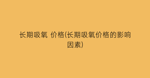 长期吸氧 价格(长期吸氧价格的影响因素)